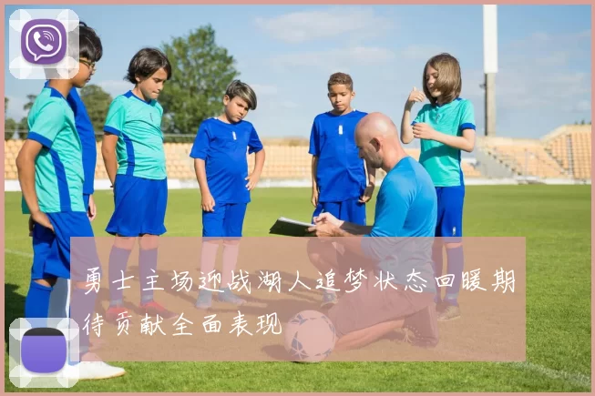 勇士主场迎战湖人追梦状态回暖期待贡献全面表现