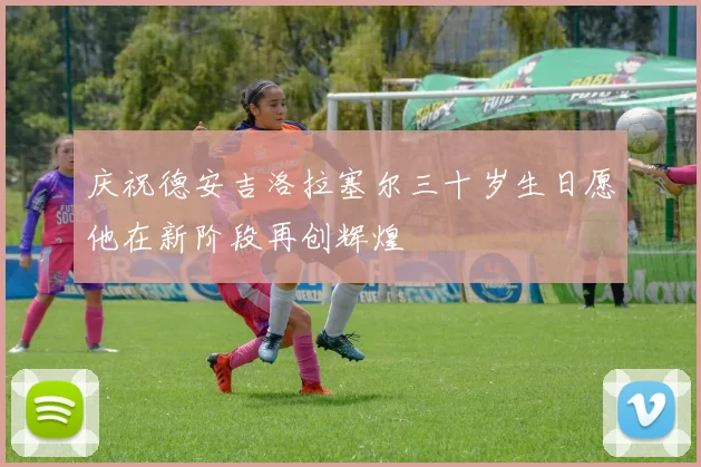 庆祝德安吉洛拉塞尔三十岁生日愿他在新阶段再创辉煌