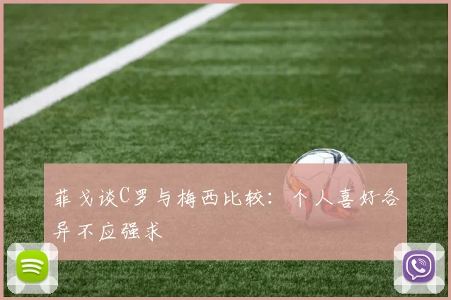 菲戈谈C罗与梅西比较：个人喜好各异不应强求