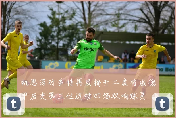 凯恩若对多特再度梅开二度将成德甲历史第三位连续四场双响球员