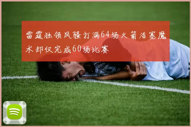 雷霆独领风骚打满64场火箭活塞魔术却仅完成60场比赛