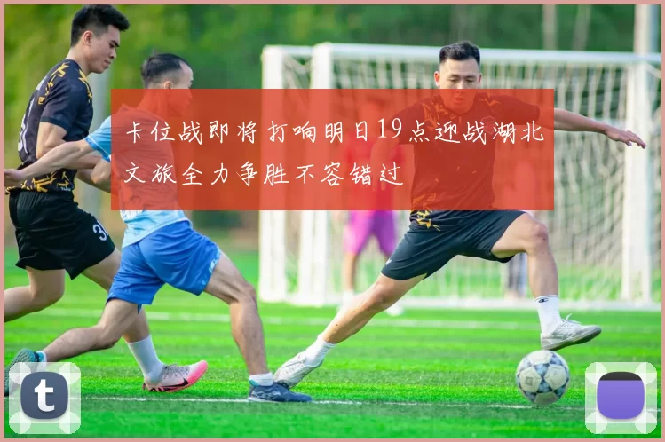 卡位战即将打响明日19点迎战湖北文旅全力争胜不容错过