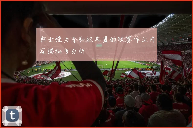 郭士强为李弘权布置的联赛作业内容揭秘与分析