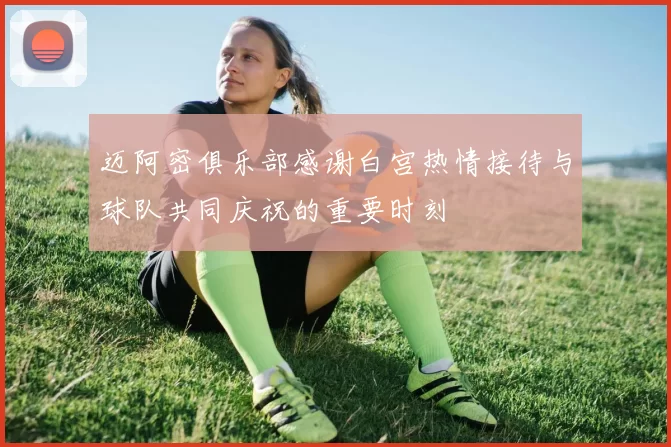 迈阿密俱乐部感谢白宫热情接待与球队共同庆祝的重要时刻