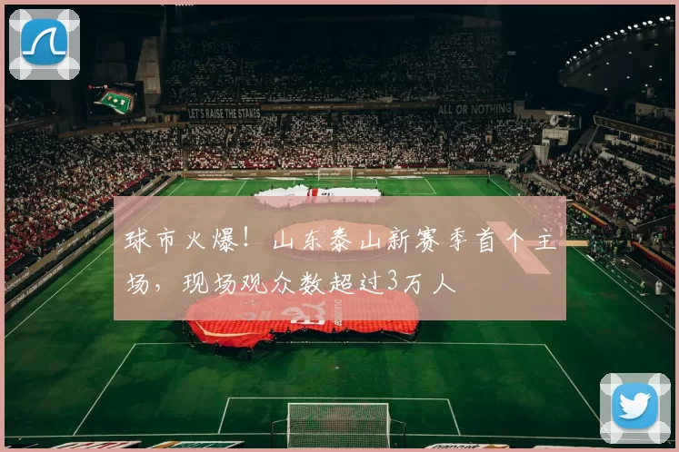 球市火爆！山东泰山新赛季首个主场，现场观众数超过3万人